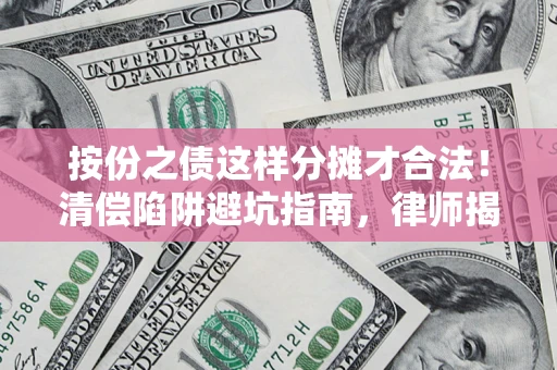 济南按份之债这样分摊才合法！清偿陷阱避坑指南，律师揭秘关键条款