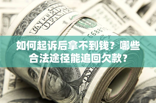 济南如何起诉后拿不到钱？哪些合法途径能追回欠款？
