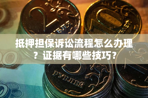 济南抵押担保诉讼流程怎么办理？证据有哪些技巧？
