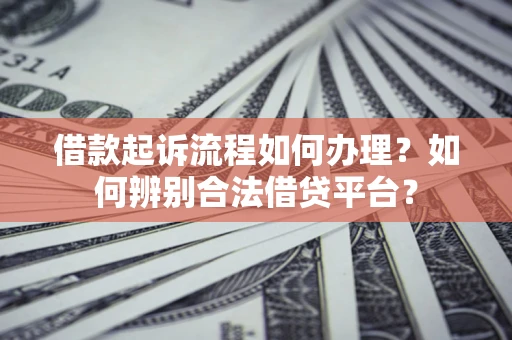 济南借款起诉流程如何办理？如何辨别合法借贷平台？