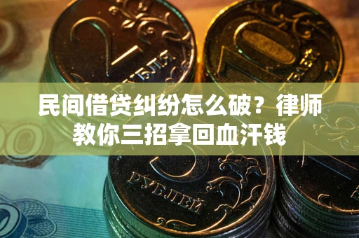 济南民间借贷纠纷怎么破？律师教你三招拿回血汗钱