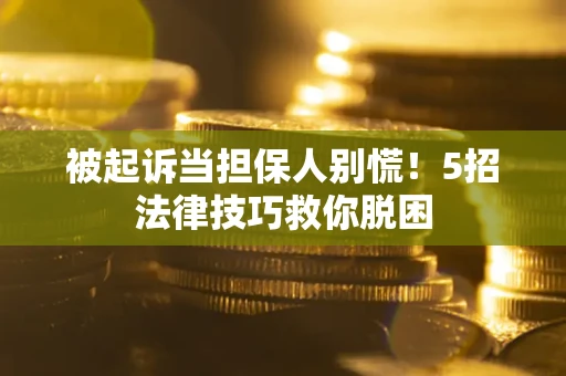 济南被起诉当担保人别慌！5招法律技巧救你脱困