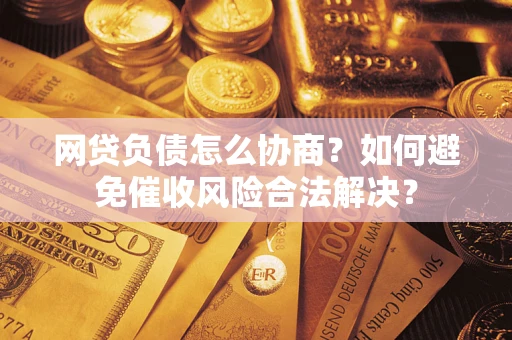 济南网贷负债怎么协商？如何避免催收风险合法解决？