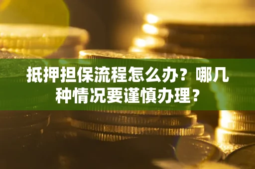 济南抵押担保流程怎么办？哪几种情况要谨慎办理？