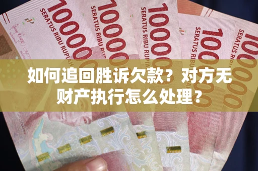 济南如何追回胜诉欠款？对方无财产执行怎么处理？