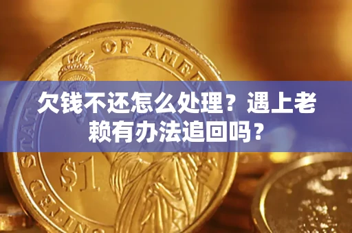 济南欠钱不还怎么处理？遇上老赖有办法追回吗？