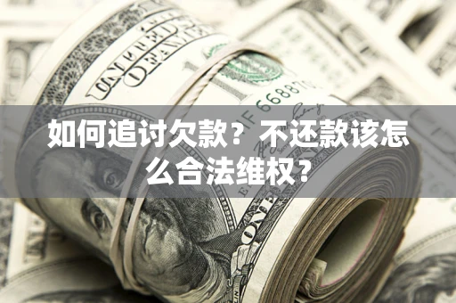 济南如何追讨欠款？不还款该怎么合法维权？