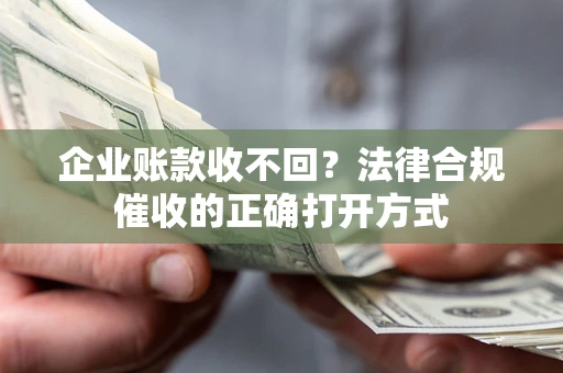 济南企业账款收不回？法律合规催收的正确打开方式