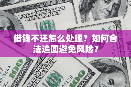 济南借钱不还怎么处理？如何合法追回避免风险？