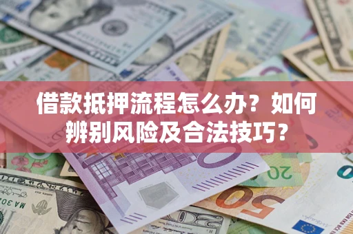 济南借款抵押流程怎么办？如何辨别风险及合法技巧？