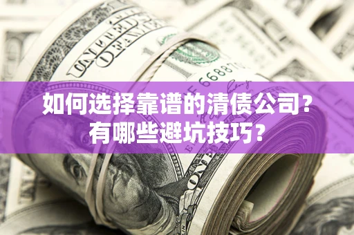 济南如何选择靠谱的清债公司？有哪些避坑技巧？