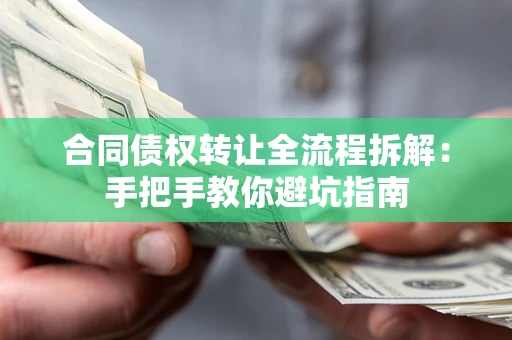 济南合同债权转让全流程拆解：手把手教你避坑指南