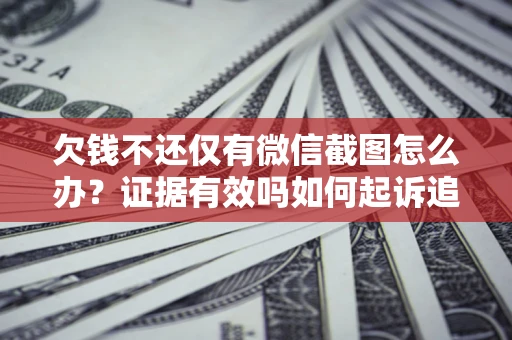 济南欠钱不还仅有微信截图怎么办？证据有效吗如何起诉追回欠款？