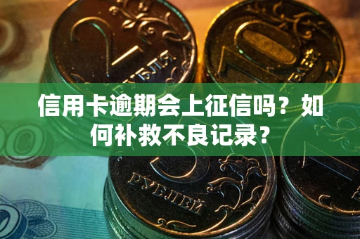 济南信用卡逾期会上征信吗？如何补救不良记录？