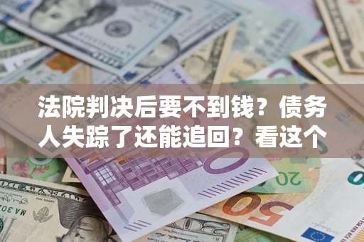 济南法院判决后要不到钱？债务人失踪了还能追回？看这个方法！