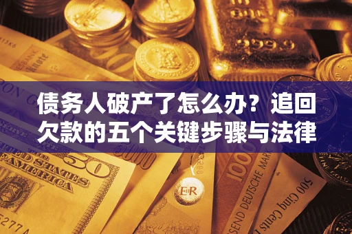 济南债务人破产了怎么办？追回欠款的五个关键步骤与法律策略