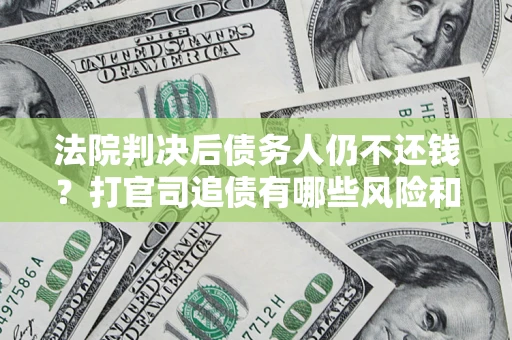 济南法院判决后债务人仍不还钱？打官司追债有哪些风险和技巧？