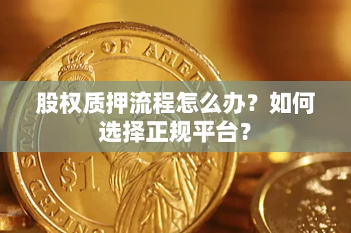 济南股权质押流程怎么办？如何选择正规平台？