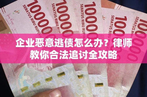 济南企业恶意逃债怎么办？律师教你合法追讨全攻略