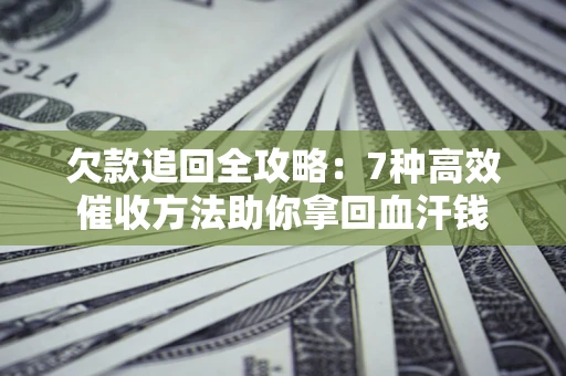 济南欠款追回全攻略：7种高效催收方法助你拿回血汗钱