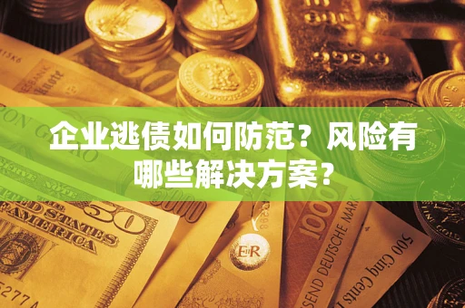 济南企业逃债如何防范？风险有哪些解决方案？