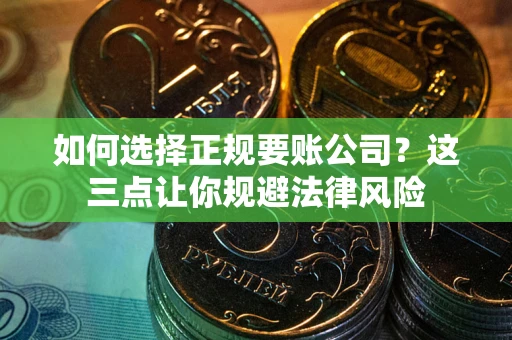 济南如何选择正规要账公司？这三点让你规避法律风险