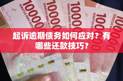 济南起诉逾期债务如何应对？有哪些还款技巧？