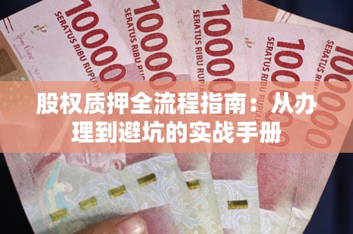 济南股权质押全流程指南：从办理到避坑的实战手册