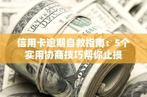 济南信用卡逾期自救指南：5个实用协商技巧帮你止损
