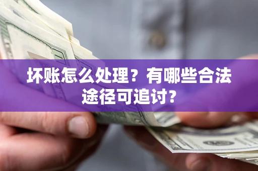 济南坏账怎么处理？有哪些合法途径可追讨？