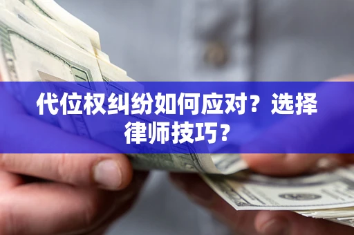 济南代位权纠纷如何应对？选择律师技巧？
