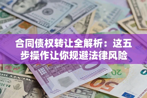 济南合同债权转让全解析：这五步操作让你规避法律风险