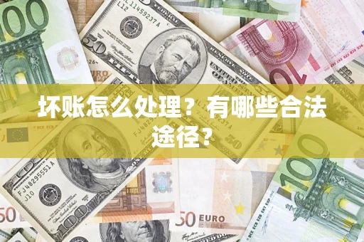 济南坏账怎么处理？有哪些合法途径？