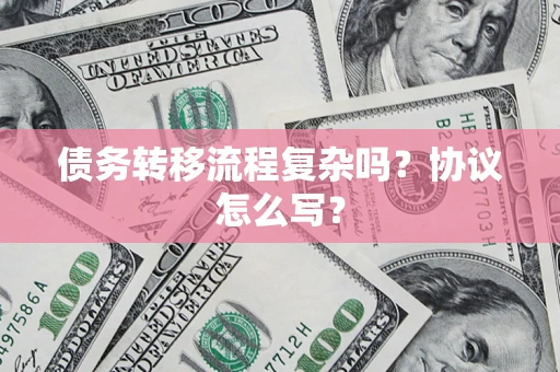 济南债务转移流程复杂吗？协议怎么写？