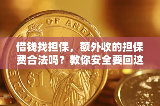 济南借钱找担保，额外收的担保费合法吗？教你安全要回这笔钱