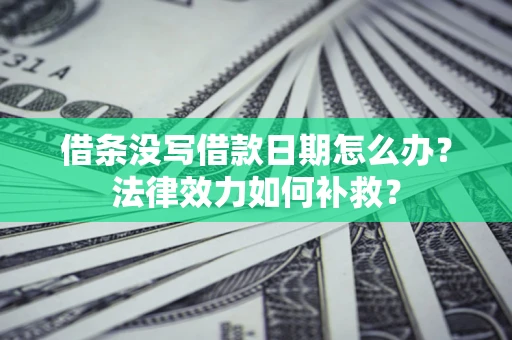济南借条没写借款日期怎么办?法律效力如何补救? 济南借条没写借款日期怎么办?法律效力如何补救?