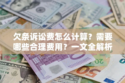 济南欠条诉讼费怎么计算？需要哪些合理费用？一文全解析