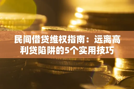 济南民间借贷维权指南：远离高利贷陷阱的5个实用技巧