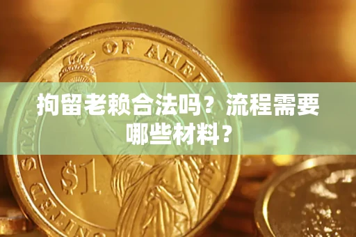 济南拘留老赖合法吗？流程需要哪些材料？