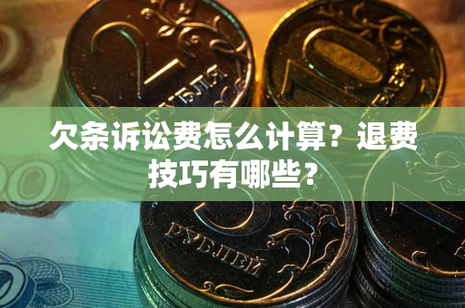 济南欠条诉讼费怎么计算？退费技巧有哪些？