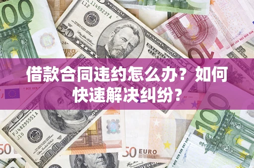 济南借款合同违约怎么办？如何快速解决纠纷？