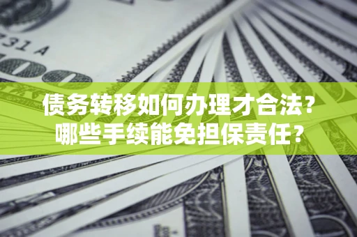 济南债务转移如何办理才合法？哪些手续能免担保责任？