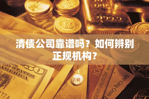 济南清债公司靠谱吗？如何辨别正规机构？