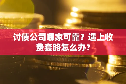 济南讨债公司哪家可靠？遇上收费套路怎么办？