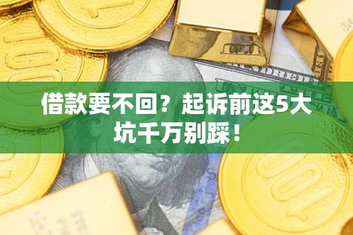 济南借款要不回？起诉前这5大坑千万别踩！