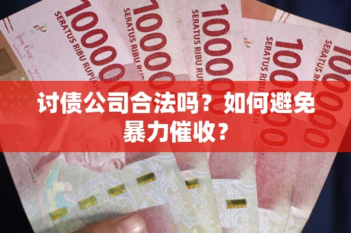 济南讨债公司合法吗？如何避免暴力催收？