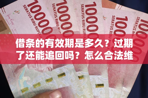 济南借条的有效期是多久？过期了还能追回吗？怎么合法维权？
