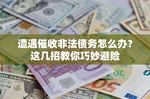 济南遭遇催收非法债务怎么办？这几招教你巧妙避险