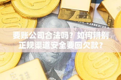 济南要账公司合法吗？如何辨别正规渠道安全要回欠款？