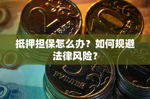 济南抵押担保怎么办？如何规避法律风险？